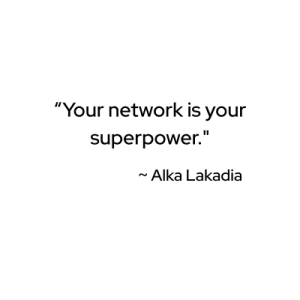 "Your network is your superpower." - Alka Lakadia